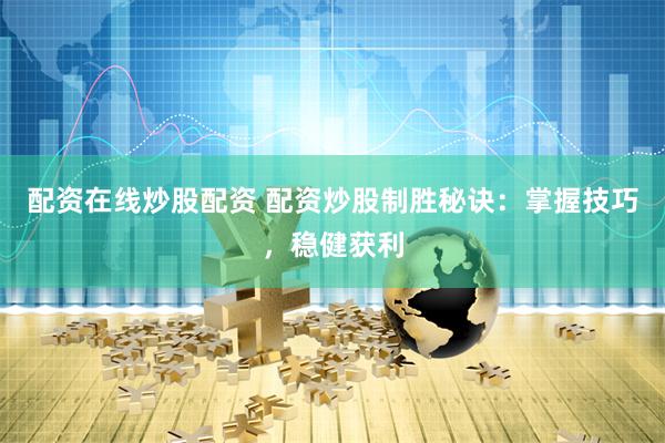 配资在线炒股配资 配资炒股制胜秘诀：掌握技巧，稳健获利