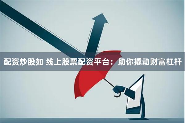 配资炒股如 线上股票配资平台：助你撬动财富杠杆