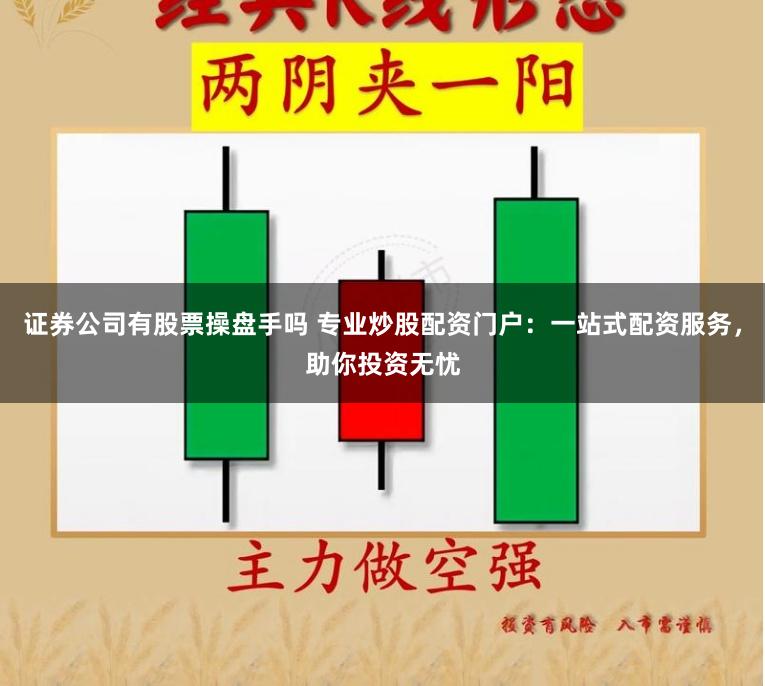 证券公司有股票操盘手吗 专业炒股配资门户：一站式配资服务，助你投资无忧
