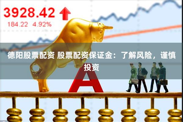 德阳股票配资 股票配资保证金：了解风险，谨慎投资