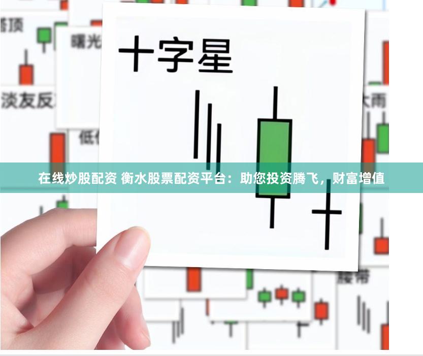 在线炒股配资 衡水股票配资平台：助您投资腾飞，财富增值