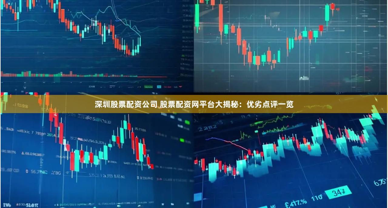 深圳股票配资公司 股票配资网平台大揭秘：优劣点评一览