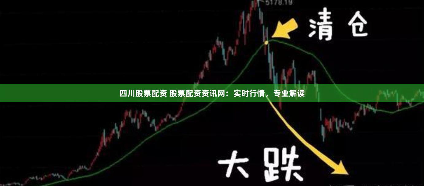 四川股票配资 股票配资资讯网：实时行情，专业解读