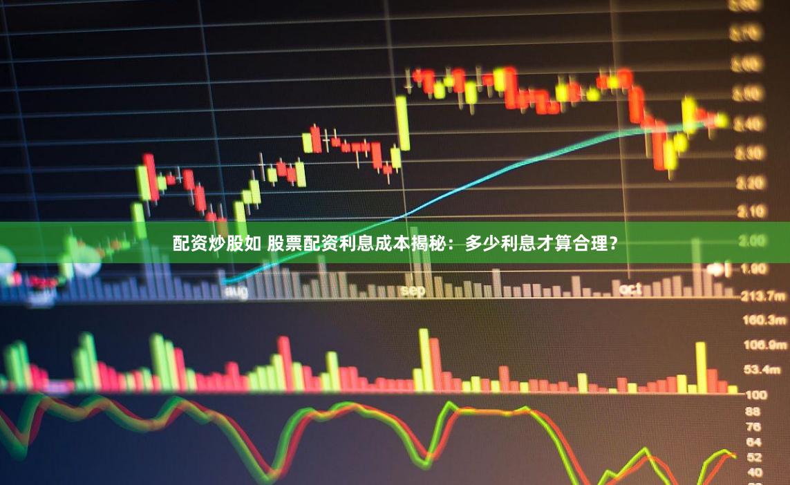 配资炒股如 股票配资利息成本揭秘：多少利息才算合理？