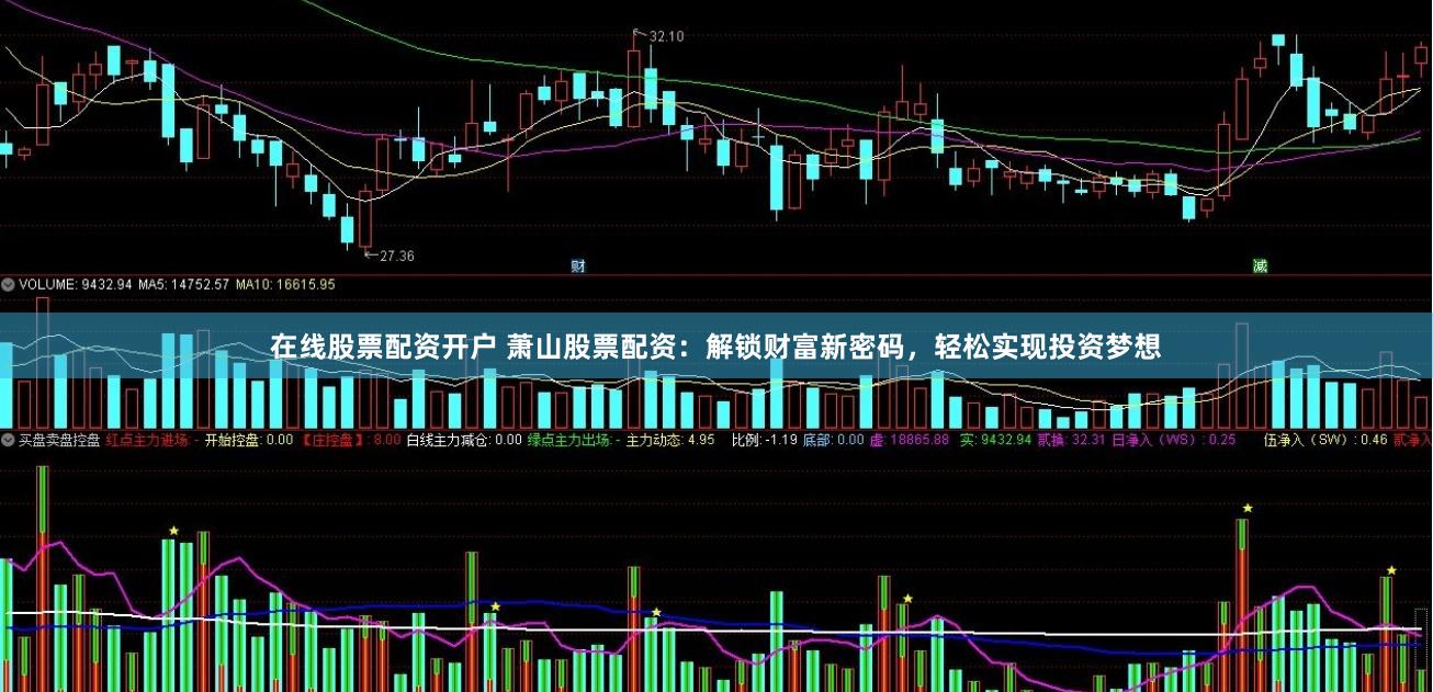 在线股票配资开户 萧山股票配资：解锁财富新密码，轻松实现投资梦想