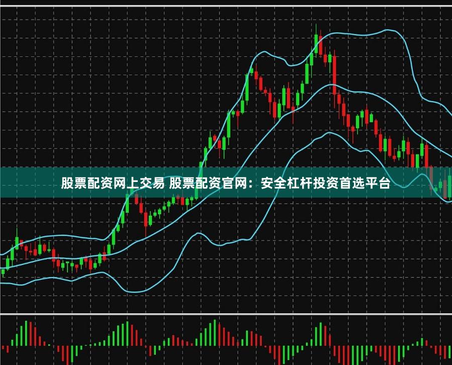 股票配资网上交易 股票配资官网：安全杠杆投资首选平台
